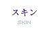 スキン - Skin